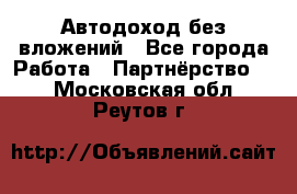 Автодоход без вложений - Все города Работа » Партнёрство   . Московская обл.,Реутов г.